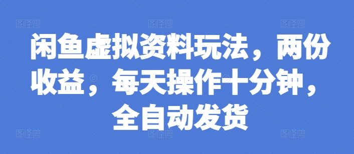 闲鱼虚拟资料玩法，两份收益，每天操作十分钟，全自动发货【揭秘】-一百创业网