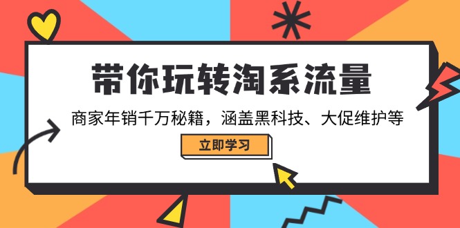 带你玩转淘系流量，商家年销千万秘籍，涵盖黑科技、大促维护等-一百创业网