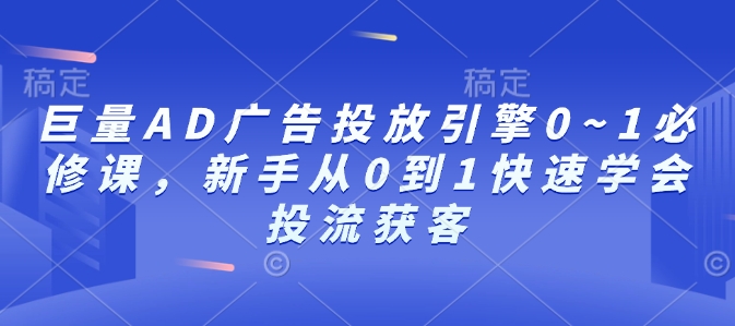 巨量AD广告投放引擎0~1必修课，新手从0到1快速学会投流获客-一百创业网