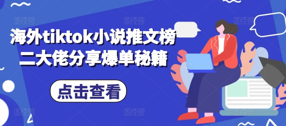 海外tiktok小说推文榜二大佬分享爆单秘籍-一百创业网
