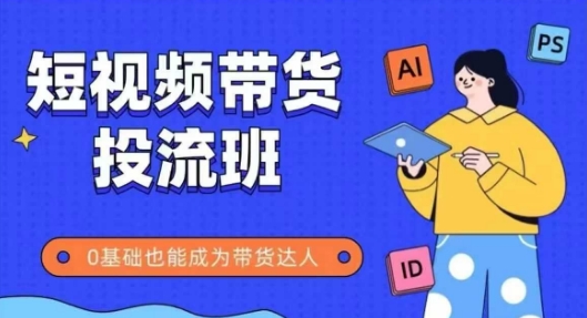 抖音快手短视频带货投流班，详细又全面的抖音快手带货实操课，零基础也能成为带货达人-一百创业网