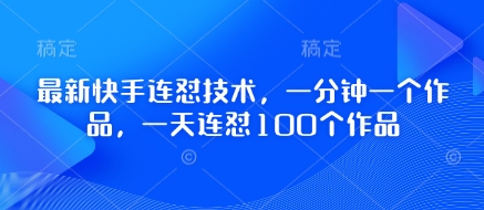 最新快手连怼技术，一分钟一个作品，一天连怼100个作品-一百创业网