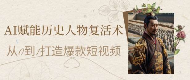 AI赋能历史人物复活术：从0到1打造爆款短视频，7天涨粉10W，小白也能月入过1W-一百创业网