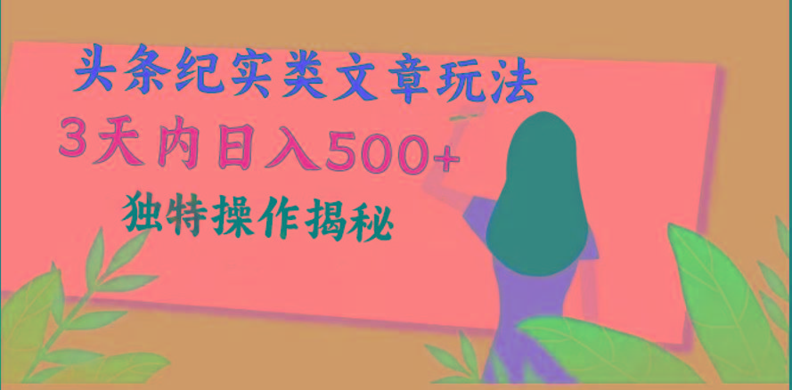头条纪实类文章玩法，轻松起号3天内日入500+，独特操作揭秘-一百创业网