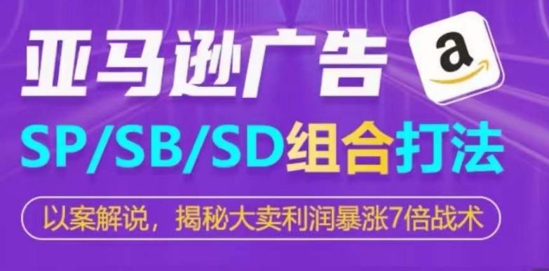 亚马逊SP/SB/SD广告组合打法，揭秘大卖利润暴涨7倍战术-一百创业网