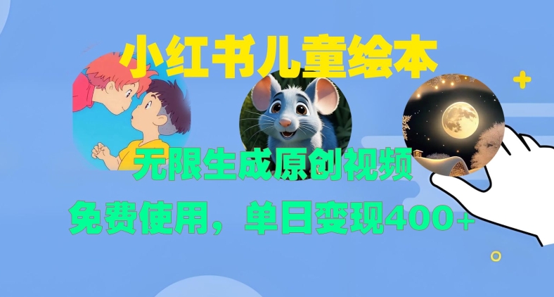 小红书儿童绘本，无限生成原创视频，免费使用，单日变现400+-一百创业网