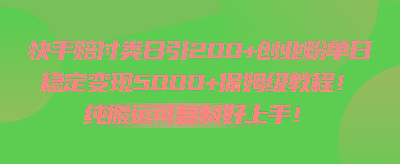 快手赔付类日引200+创业粉，单日稳定变现5000+保姆级教程！纯搬运可复制好上手！-一百创业网