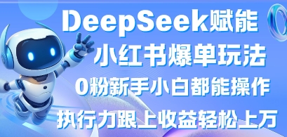 DeepSeek赋能小红书爆单玩法0粉新手小白都能操作，执行力跟上收益轻松上W，懒人勿做-一百创业网