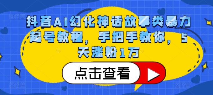 抖音AI幻化神话故事类暴力起号教程，手把手教你，5天涨粉1万-一百创业网