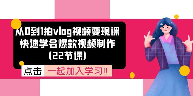 从0到1拍vlog视频变现课：快速学会爆款视频制作(22节课-一百创业网