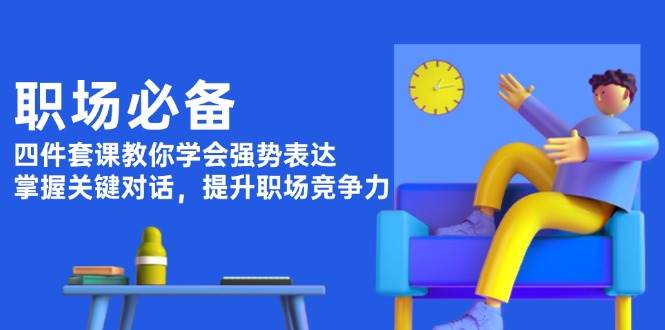 职场必备，四件套课教你学会强势表达，掌握关键对话，提升职场竞争力-一百创业网