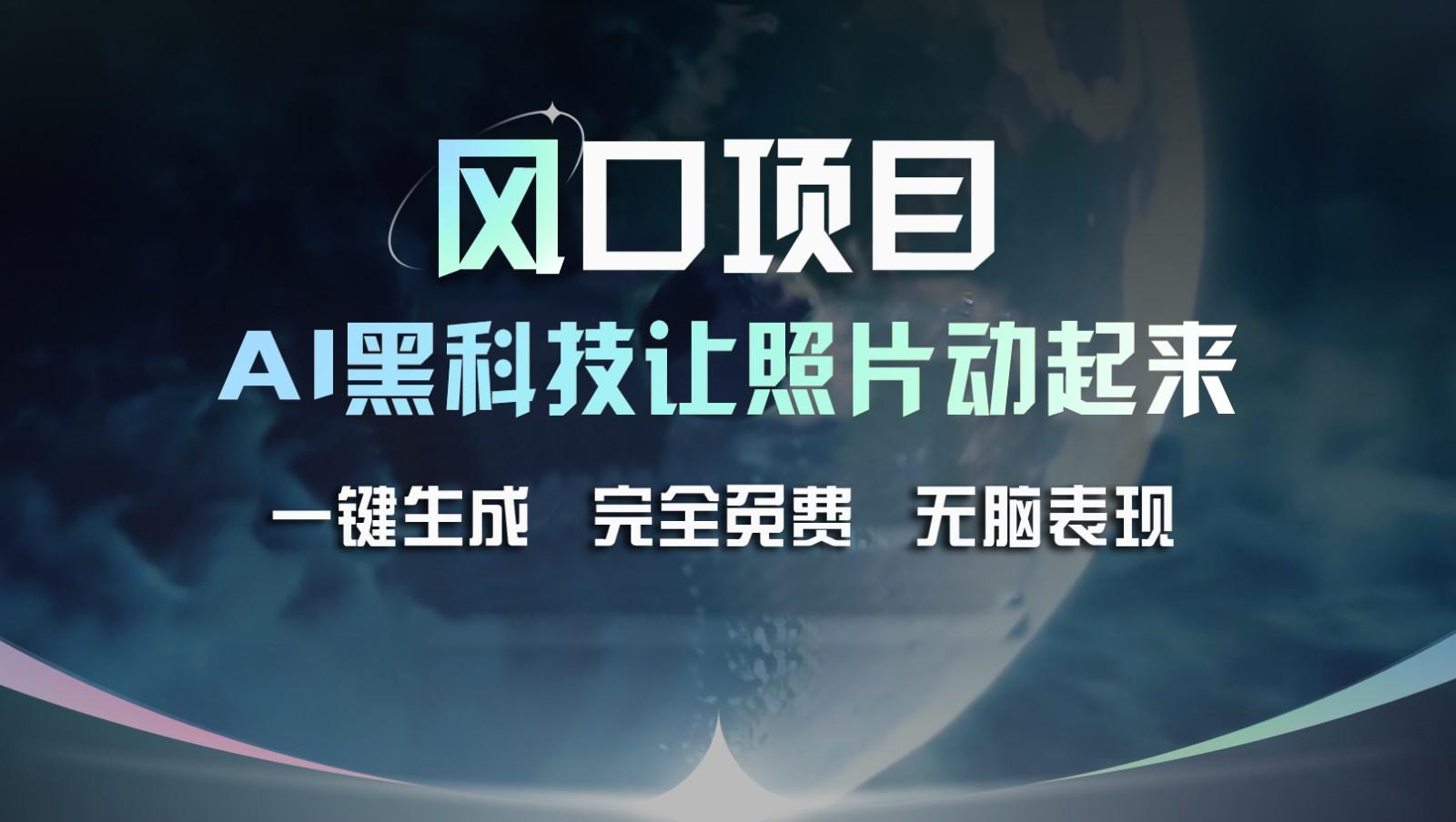 风口项目，AI 黑科技让老照片复活！一键生成完全免费！接单接到手抽筋，无脑变现-一百创业网