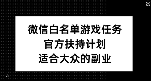 微信白名单游戏任务，官方扶持计划，适合大众的副业【揭秘】-一百创业网
