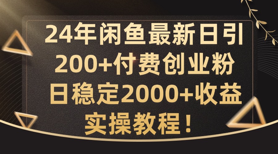 24年闲鱼最新日引200+付费创业粉日稳2000+收益，实操教程【揭秘】-一百创业网