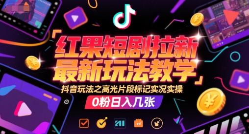 红果短剧拉新最新玩法教学，抖音玩法之高光片段标记实况实操，0粉日入几张-艾客创业网