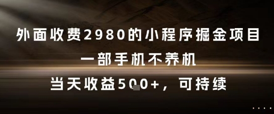 外面收费2980的小程序掘金项目，一部手机不养机，当天收益5张+，可持续【揭秘】-一百创业网