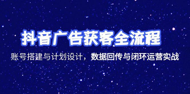 抖音广告获客全流程，账号搭建与计划设计，数据回传与闭环运营实战-艾客创业网