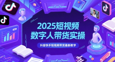 2025短视频数字人带货实操，抖音快手短视频带货最新教学-一百创业网