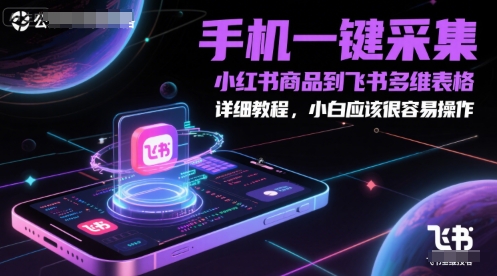 手机一键采集小红书商品到飞书多维表格，详细教程，小白应该很容易操作-一百创业网