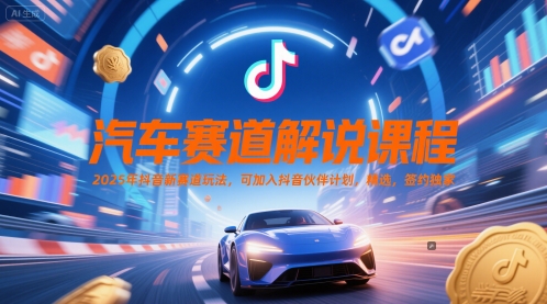 汽车赛道解说课程，2025年抖音新赛道玩法，可加入抖音伙伴计划，精选，签约独家-一百创业网