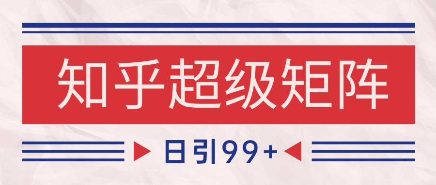 知乎超级矩阵玩法引流高质量精准粉SEO覆盖 日变现4000+-一百创业网