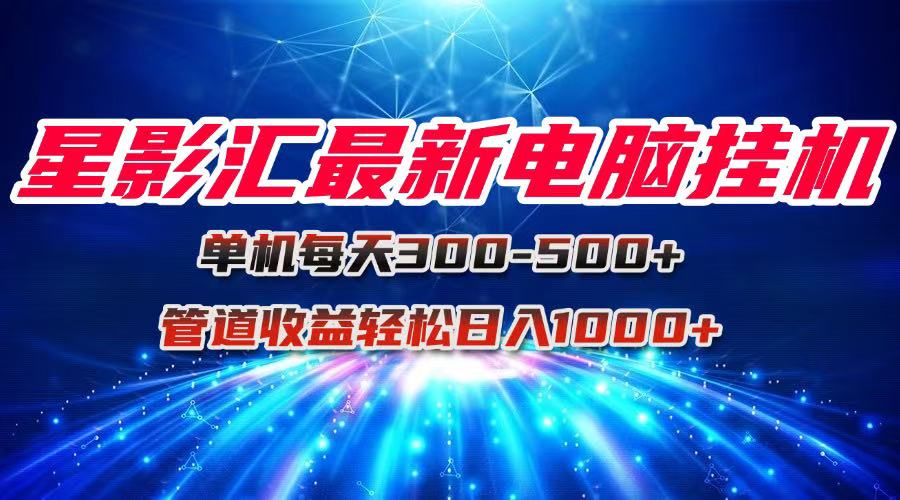 星影汇最新电脑挂机单机每天300+团队管道收益轻松日入1000+-一百创业网
