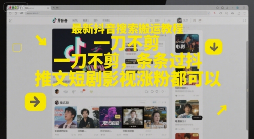 最新抖音搜索搬运教程，一刀不剪，条条过抖，推文短剧影视涨粉都可以-一百创业网