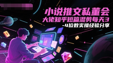 小说推文私董会大佬知乎短篇混剪每天3-4位数实操经验分享-一百创业网