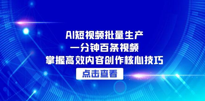 AI短视频批量生产：一分钟百条视频，掌握高效内容创作核心技巧-一百创业网