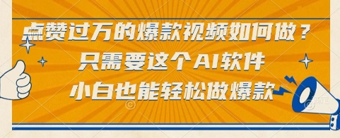 点赞过万的爆款视频如何做？只需要这个AI软件，小白也能轻松做爆款【揭秘】-艾客创业网