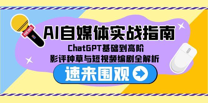AI自媒体实战指南，ChatGPT基础到高阶，影评种草与短视频编剧全解析-艾客创业网