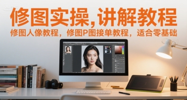 修图实操讲解教程，修图人像教程，修图P图接单教程，适合零基础-艾客创业网