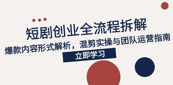 2025短剧创业全流程拆解，爆款内容形式解析，混剪实操与团队运营指南-艾客创业网