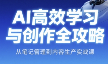 AI高效学习与创作全攻略，从笔记管理到内容生产实战课-一百创业网