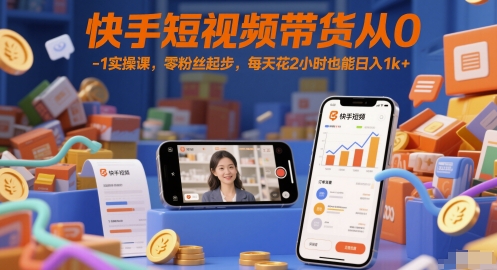 快手短视频带货从0-1实操课，零粉丝起步，每天花2小时也能日入1k+-一百创业网