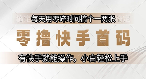 零撸快手首码，每天用零碎时间搞个一两张，有快手就能操作小白轻松上手【揭秘】-一百创业网
