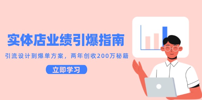 实体店业绩引爆指南，引流设计到爆单方案，两年创收200万秘籍-一百创业网