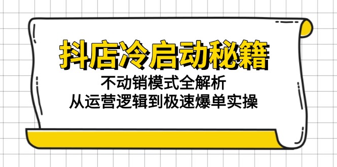 抖店冷启动秘籍：不动销模式全解析，从运营逻辑到极速爆单实操-一百创业网