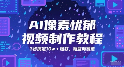 AI像素忧郁视频制作教程，3步搞定10w+爆款，新蓝海赛道-一百创业网