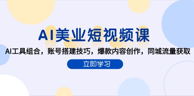 AI美业短视频课，AI工具组合，账号搭建技巧，爆款内容创作，同城流量获取-一百创业网