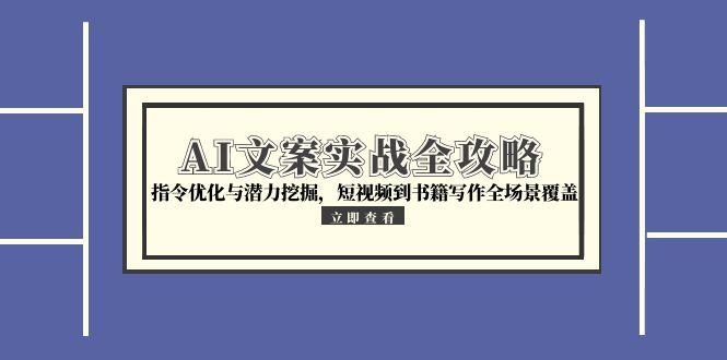 AI文案实战全攻略，指令优化与潜力挖掘，短视频到书籍写作全场景覆盖-艾客创业网