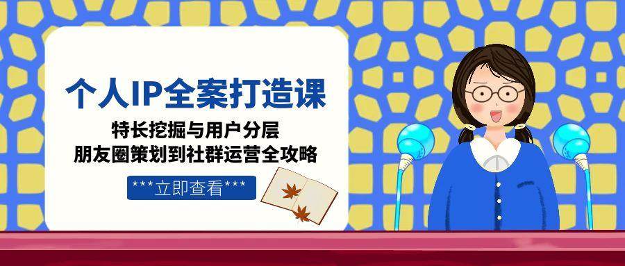 个人IP全案打造课，特长挖掘与用户分层，朋友圈策划到社群运营全攻略-艾客创业网