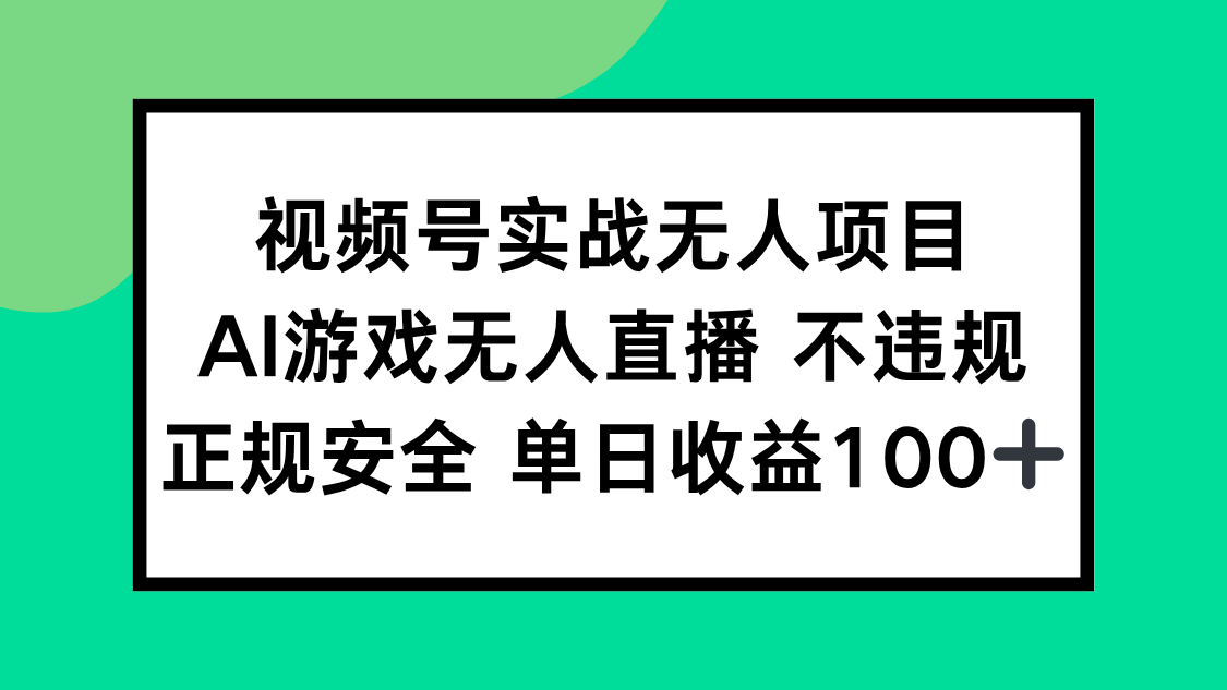 视频号实战无人项目，AI游戏无人直播不违规，正规安全单日收益100+-一百创业网