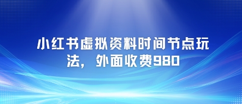 小红书虚拟资料时间节点玩法，外面收费980【附带项目教程】-艾客创业网