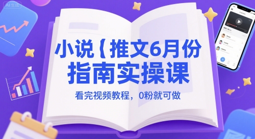 小说推文6月份指南实操课，看完视频教程，0粉就可做-一百创业网