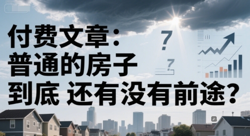 付费文章：普通的房子到底还有没有前途？-一百创业网
