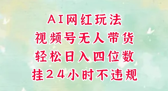 视频号无人直播带货，手机一挂自动爆单，AI网红玩法，带你解放双手，轻松日入四位数-一百创业网