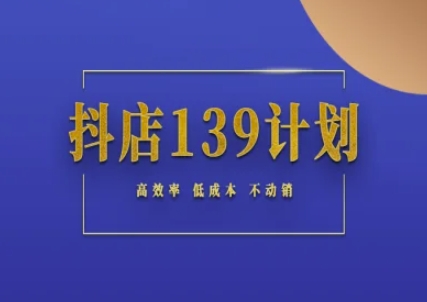 抖店139计划实录手册不动销起店实操方法论，高效率低成本不动销-一百创业网