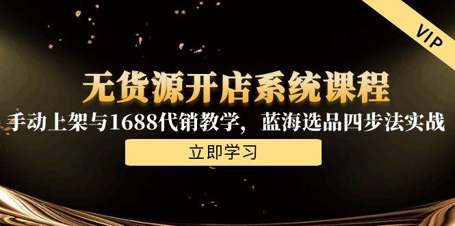 无货源开店系统课程，手动上架与1688代销教学，蓝海选品四步法实战-艾客创业网