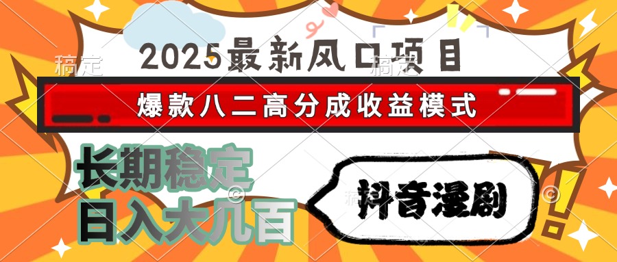 2025最新风口项目 抖音漫剧 爆款八二高分成收益模式 长期稳定日入大几百-一百创业网